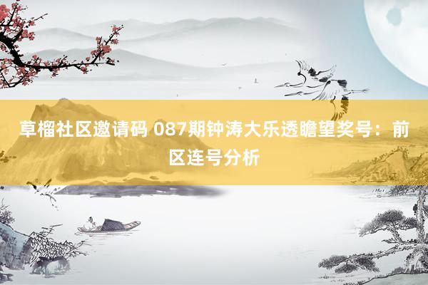 草榴社区邀请码 087期钟涛大乐透瞻望奖号：前区连号分析