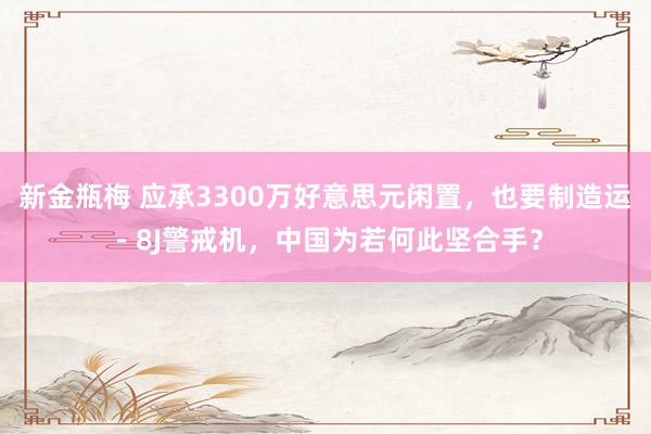 新金瓶梅 应承3300万好意思元闲置，也要制造运－8J警戒机，中国为若何此坚合手？