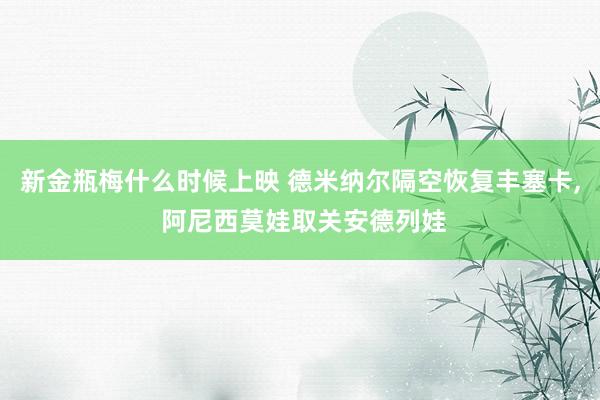 新金瓶梅什么时候上映 德米纳尔隔空恢复丰塞卡, 阿尼西莫娃取关安德列娃