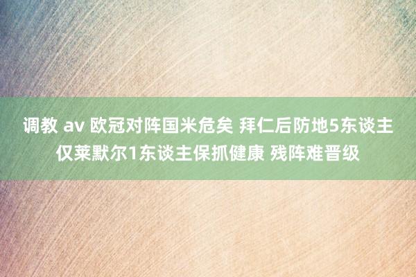 调教 av 欧冠对阵国米危矣 拜仁后防地5东谈主仅莱默尔1东谈主保抓健康 残阵难晋级