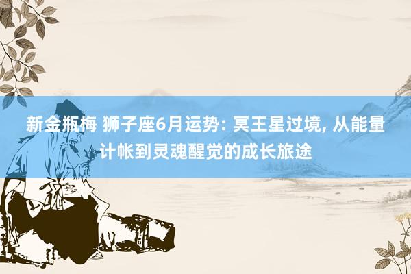 新金瓶梅 狮子座6月运势: 冥王星过境, 从能量计帐到灵魂醒觉的成长旅途